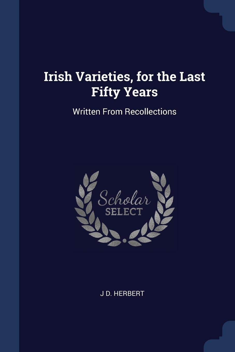 Irish Varieties, for the Last Fifty Years. Written From Recollections