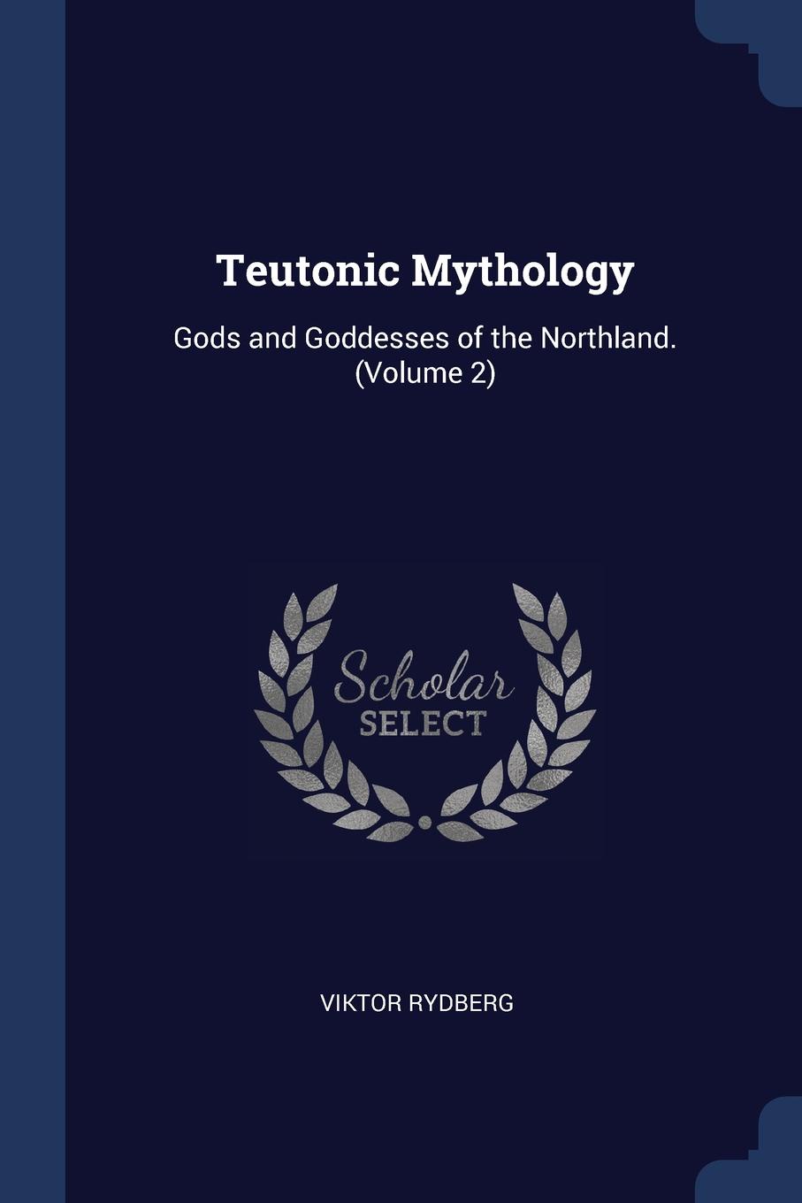 Teutonic Mythology. Gods and Goddesses of the Northland. (Volume 2)