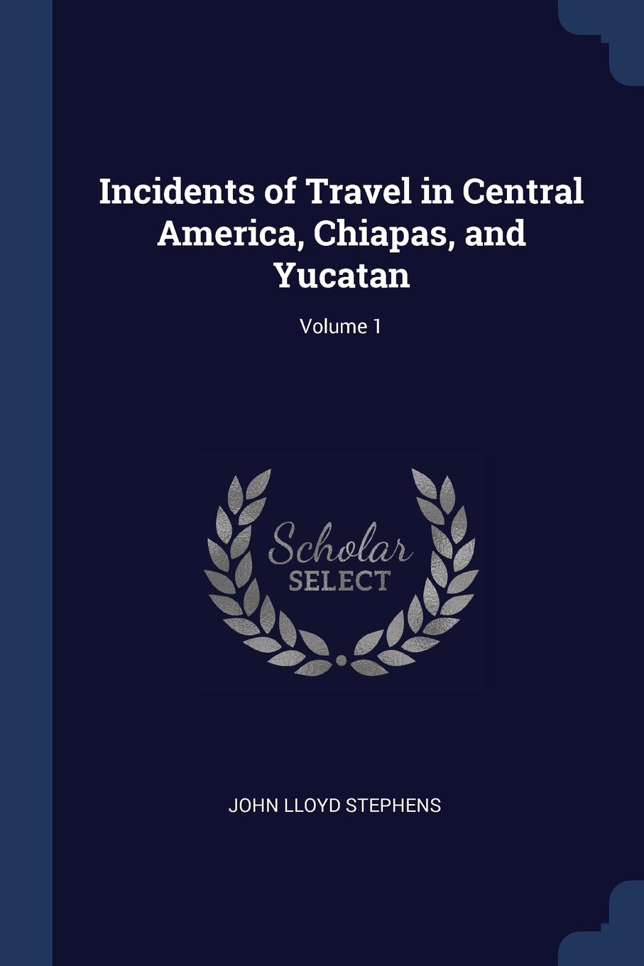 Incidents of Travel in Central America, Chiapas, and Yucatan; Volume 1