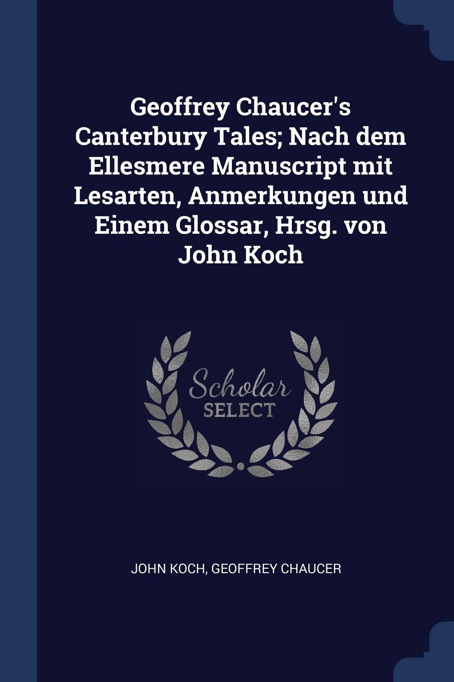 Geoffrey Chaucer.s Canterbury Tales; Nach dem Ellesmere Manuscript mit Lesarten, Anmerkungen und Einem Glossar, Hrsg. von John Koch