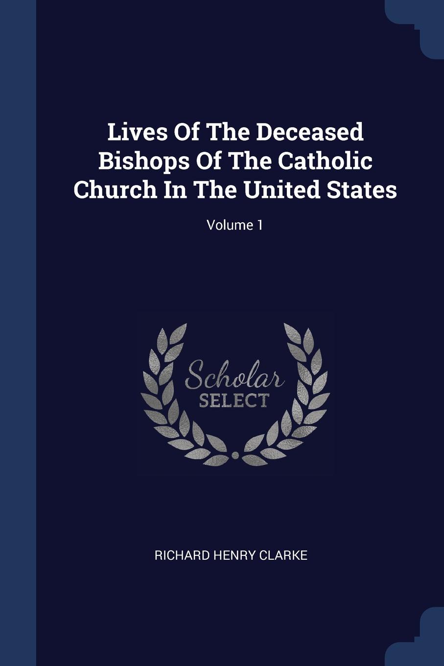 Lives Of The Deceased Bishops Of The Catholic Church In The United States; Volume 1