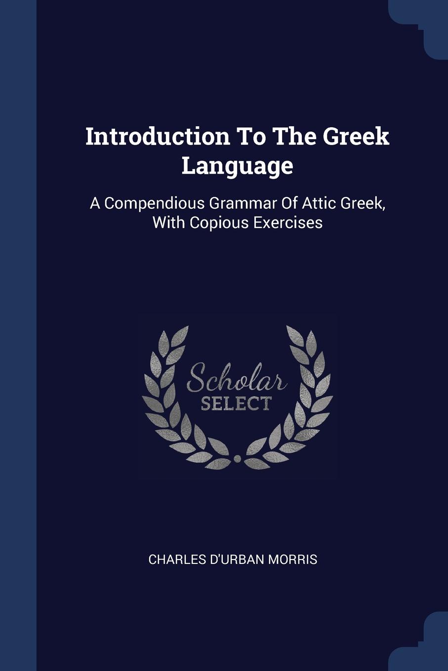 Introduction To The Greek Language. A Compendious Grammar Of Attic Greek, With Copious Exercises