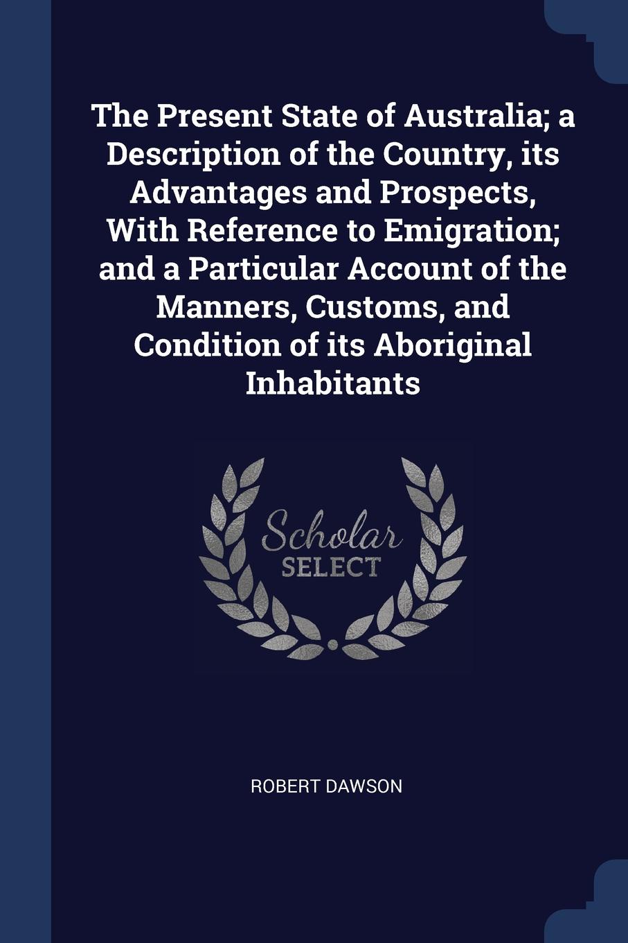 The Present State of Australia; a Description of the Country, its Advantages and Prospects, With Reference to Emigration; and a Particular Account of the Manners, Customs, and Condition of its Aboriginal Inhabitants