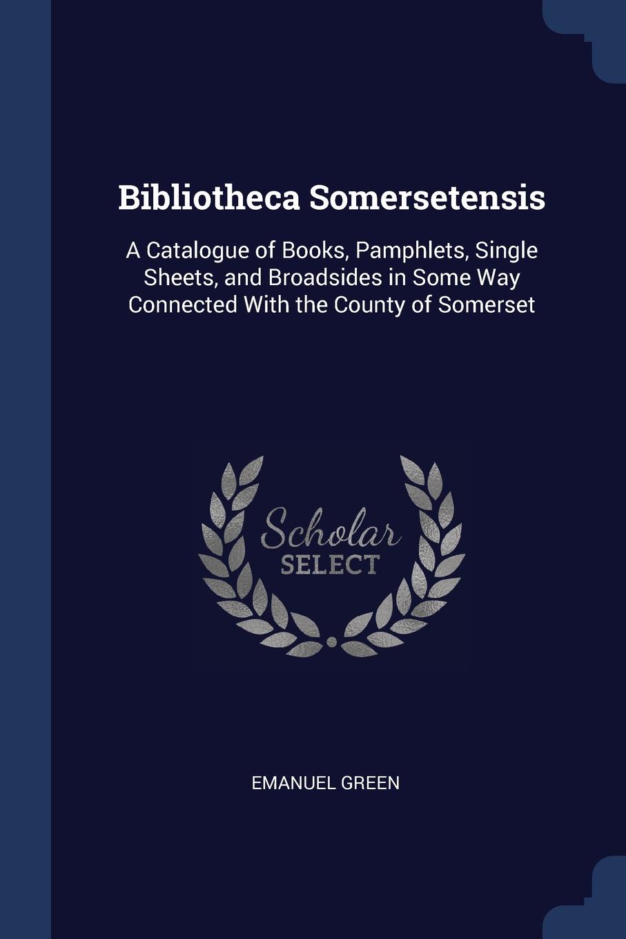 Bibliotheca Somersetensis. A Catalogue of Books, Pamphlets, Single Sheets, and Broadsides in Some Way Connected With the County of Somerset