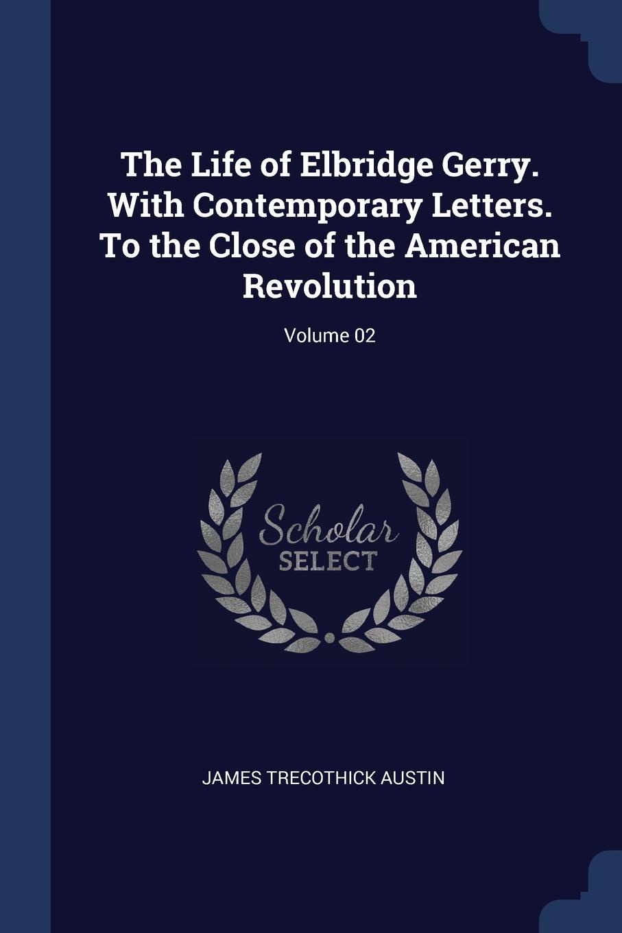 The Life of Elbridge Gerry. With Contemporary Letters. To the Close of the American Revolution; Volume 02