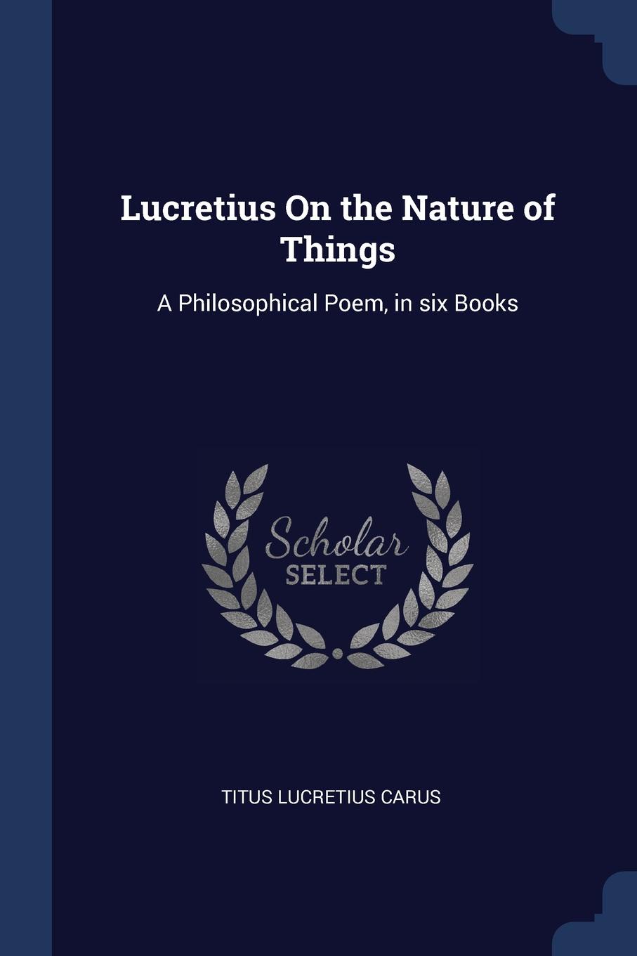 Lucretius On the Nature of Things. A Philosophical Poem, in six Books