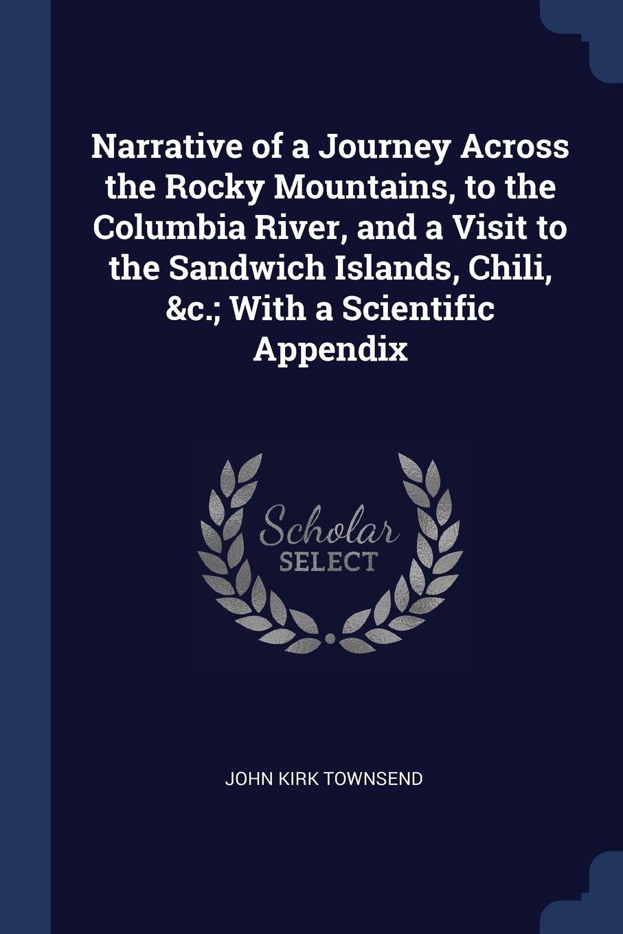 Narrative of a Journey Across the Rocky Mountains, to the Columbia River, and a Visit to the Sandwich Islands, Chili, .c.; With a Scientific Appendix