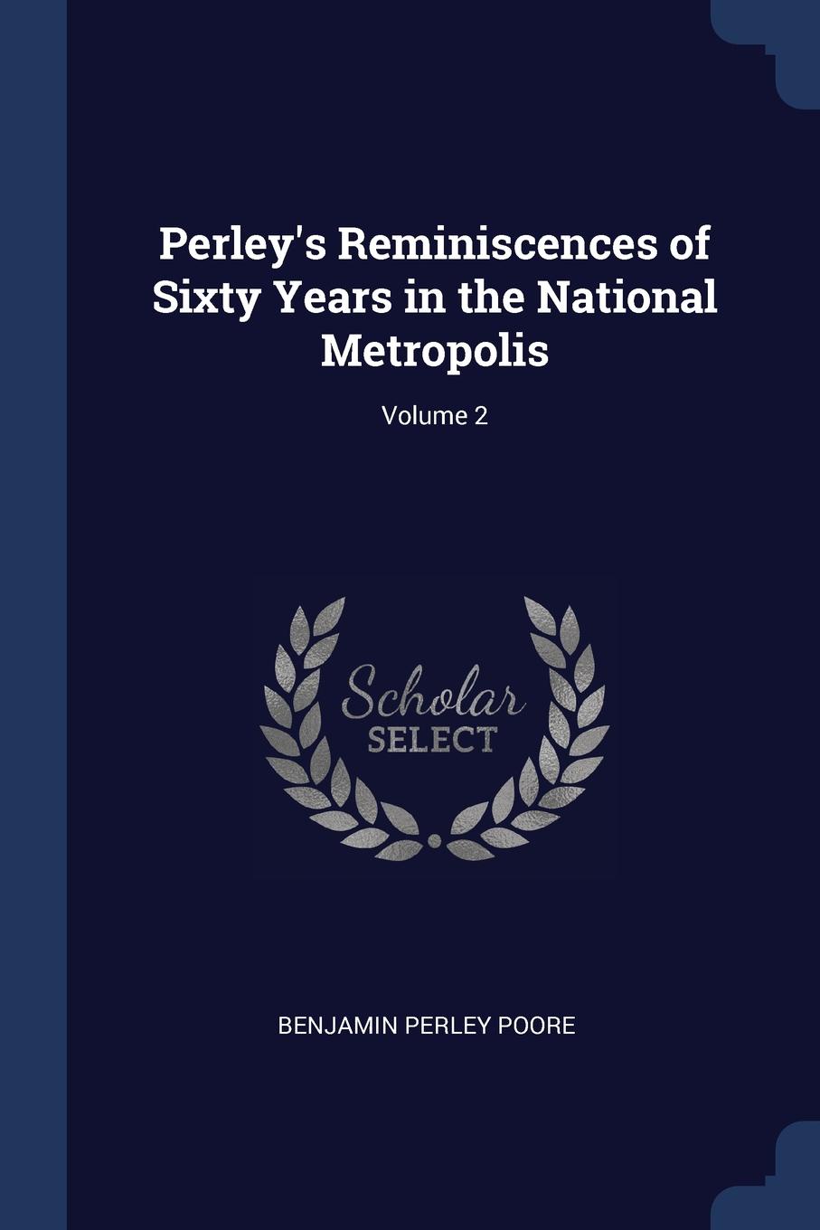 Perley.s Reminiscences of Sixty Years in the National Metropolis; Volume 2