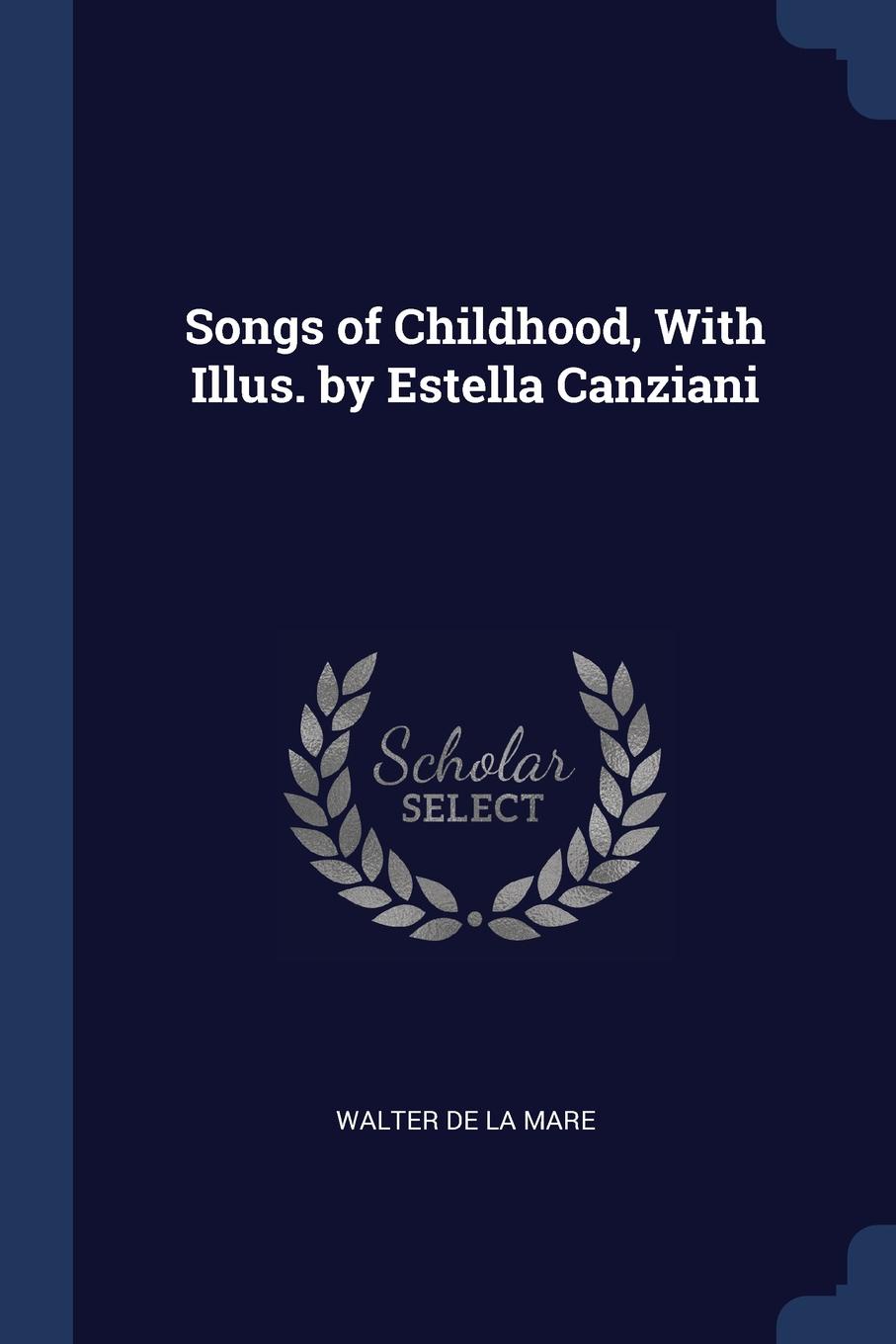 Songs of Childhood, With Illus. by Estella Canziani. Walter De La Mare Songs of Childhood, With Illus. by Estella Canziani. Walter De La Mare