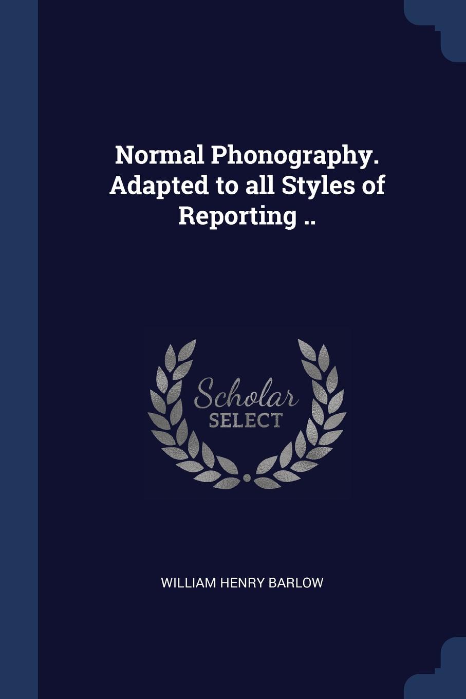 Normal Phonography. Adapted to all Styles of Reporting ... William Henry Barlow Normal Phonography. Adapted to all Styles of Reporting ... William Henry Barlow