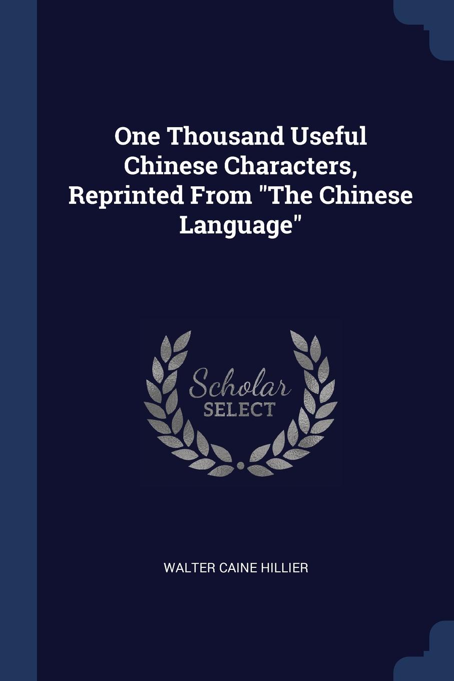 One Thousand Useful Chinese Characters, Reprinted From `The Chinese Language`. Walter Caine Hillier One Thousand Useful Chinese Characters, Reprinted From `The Chinese Language`. Walter Caine Hillier