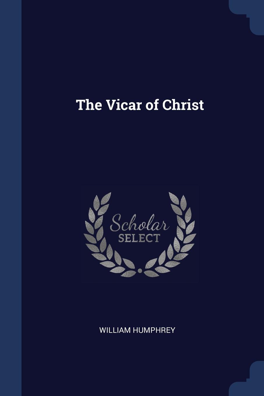 The Vicar of Christ. William Humphrey The Vicar of Christ. William Humphrey