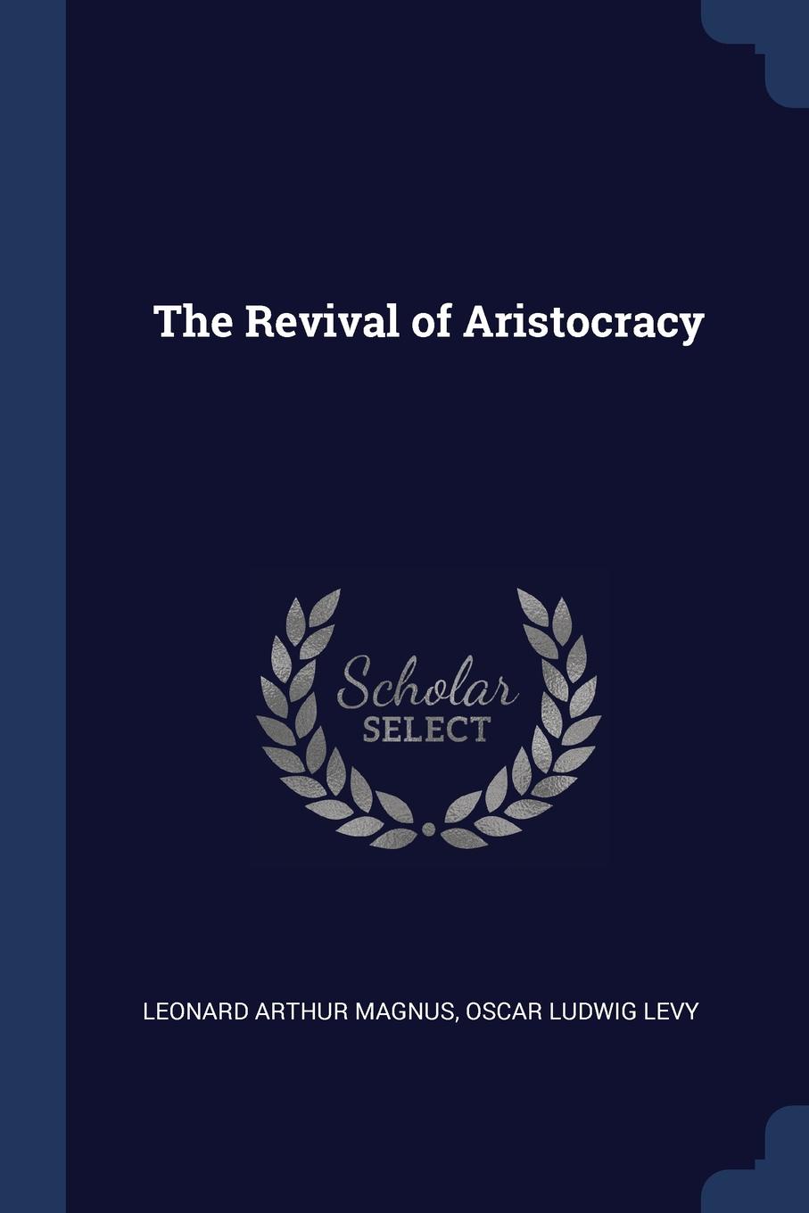 The Revival of Aristocracy. Leonard Arthur Magnus, Oscar Ludwig Levy The Revival of Aristocracy. Leonard Arthur Magnus, Oscar Ludwig Levy