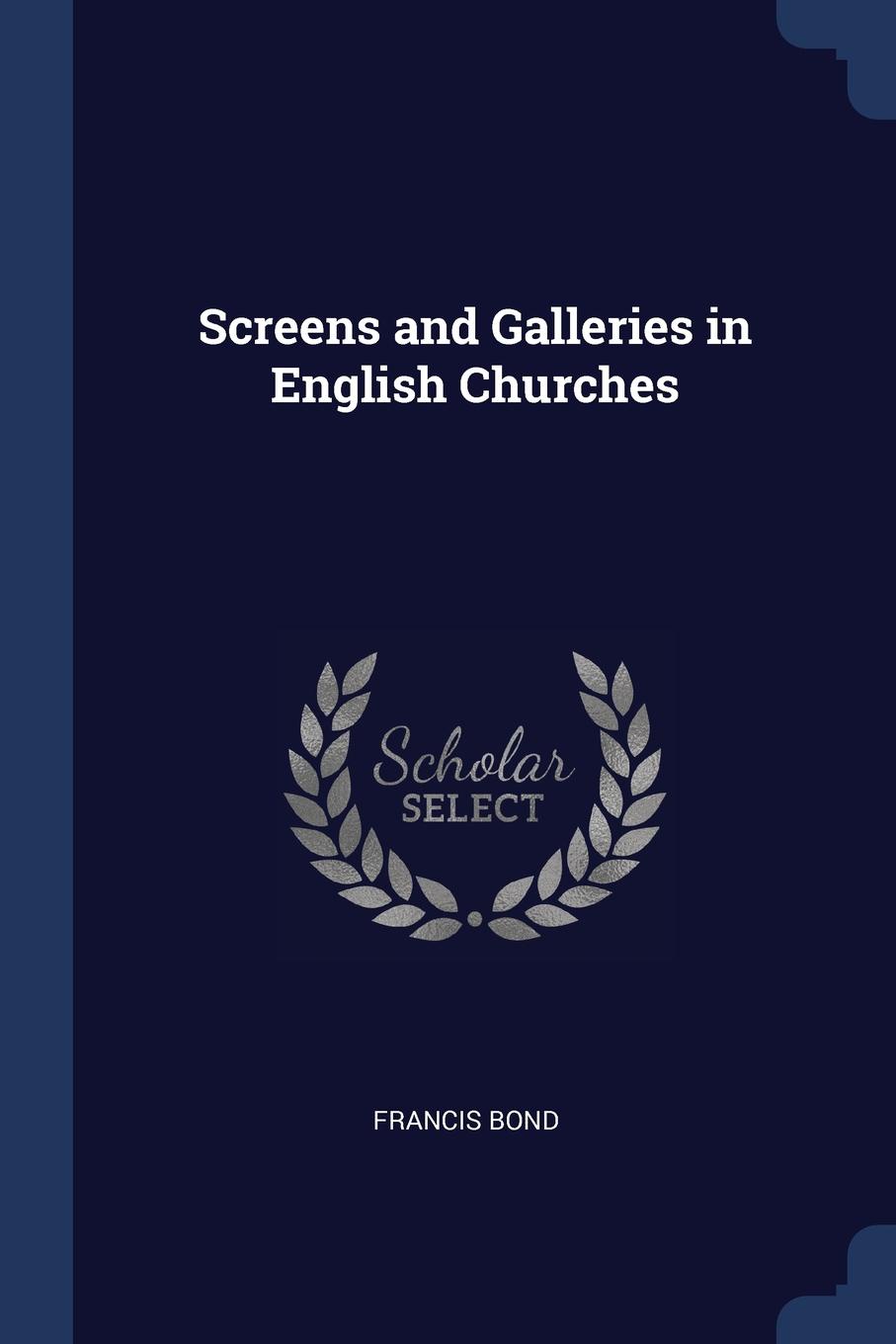 Screens and Galleries in English Churches. Francis Bond Screens and Galleries in English Churches. Francis Bond