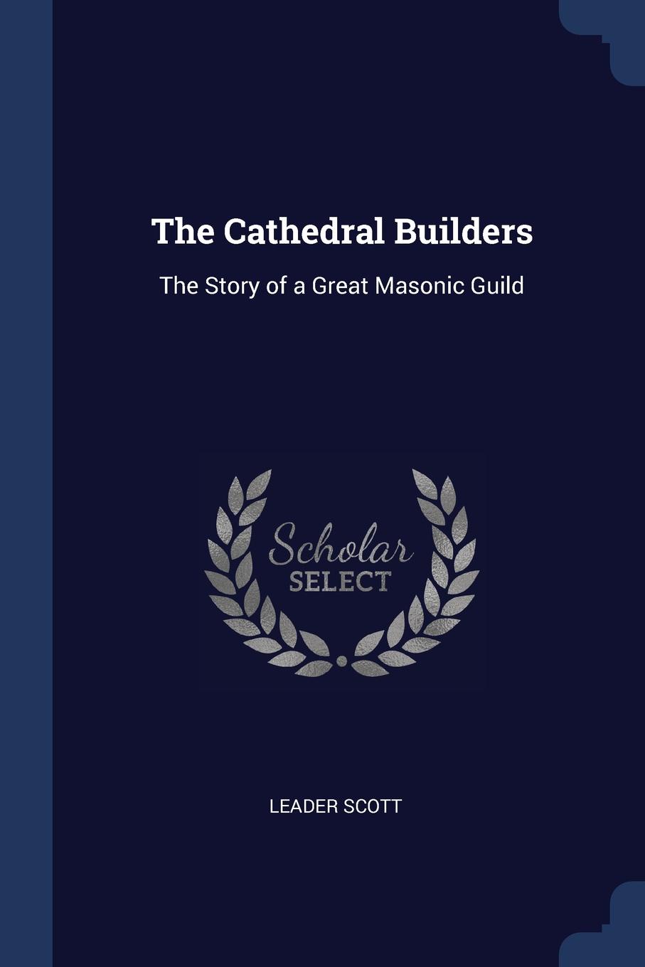 The Cathedral Builders. The Story of a Great Masonic Guild