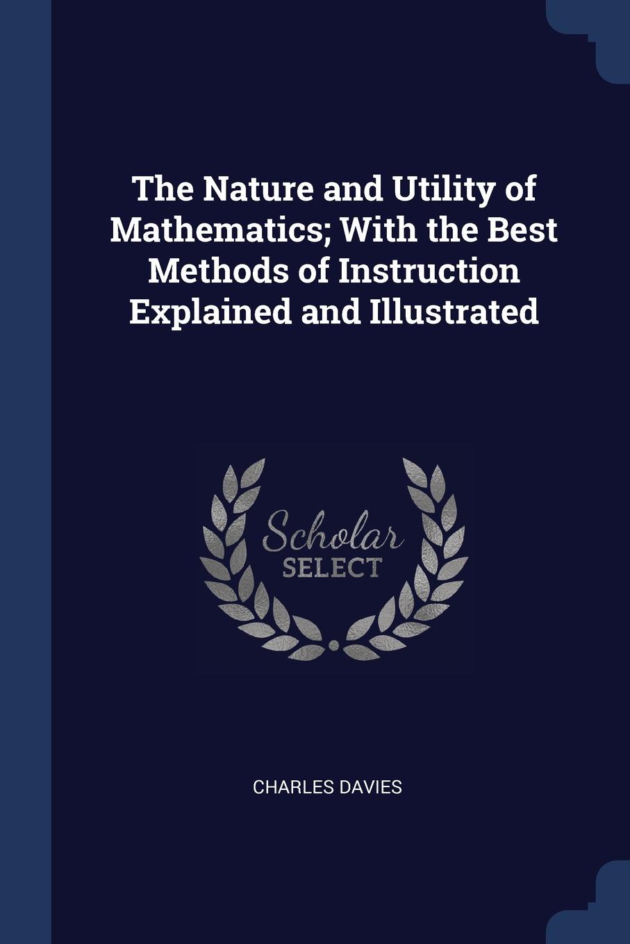 The Nature and Utility of Mathematics; With the Best Methods of Instruction Explained and Illustrated