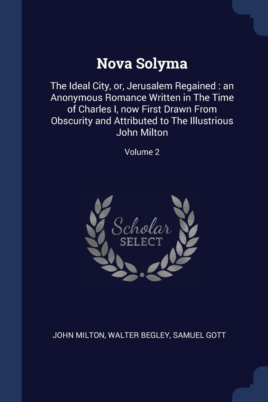 Nova Solyma. The Ideal City, or, Jerusalem Regained : an Anonymous Romance Written in The Time of Charles I, now First Drawn From Obscurity and Attributed to The Illustrious John Milton; Volume 2