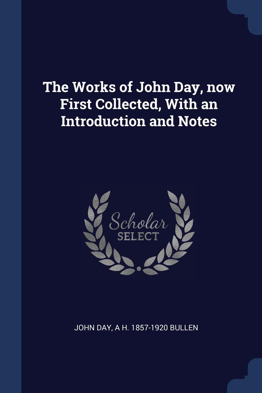 The Works of John Day, now First Collected, With an Introduction and Notes