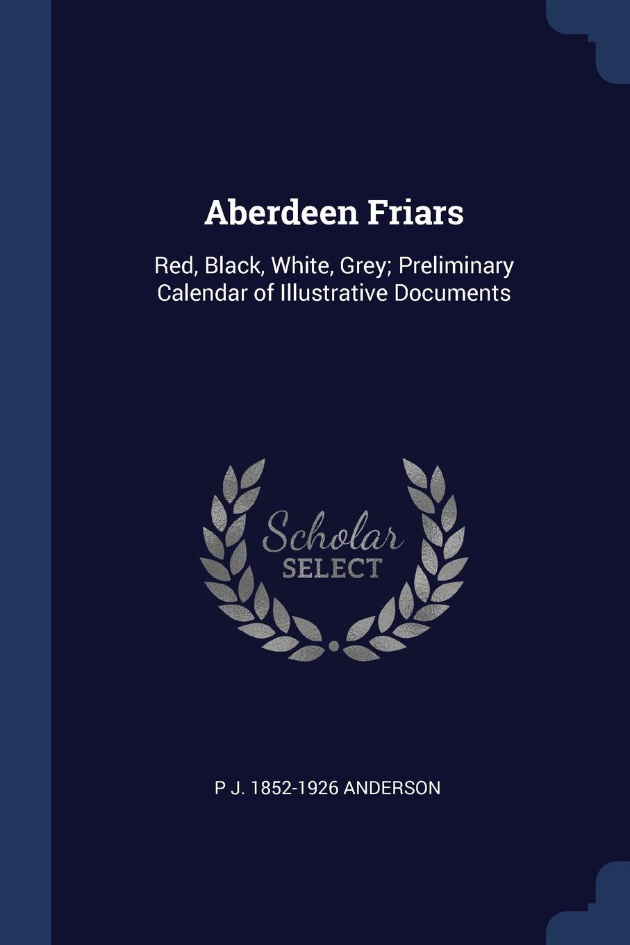 Aberdeen Friars. Red, Black, White, Grey; Preliminary Calendar of Illustrative Documents