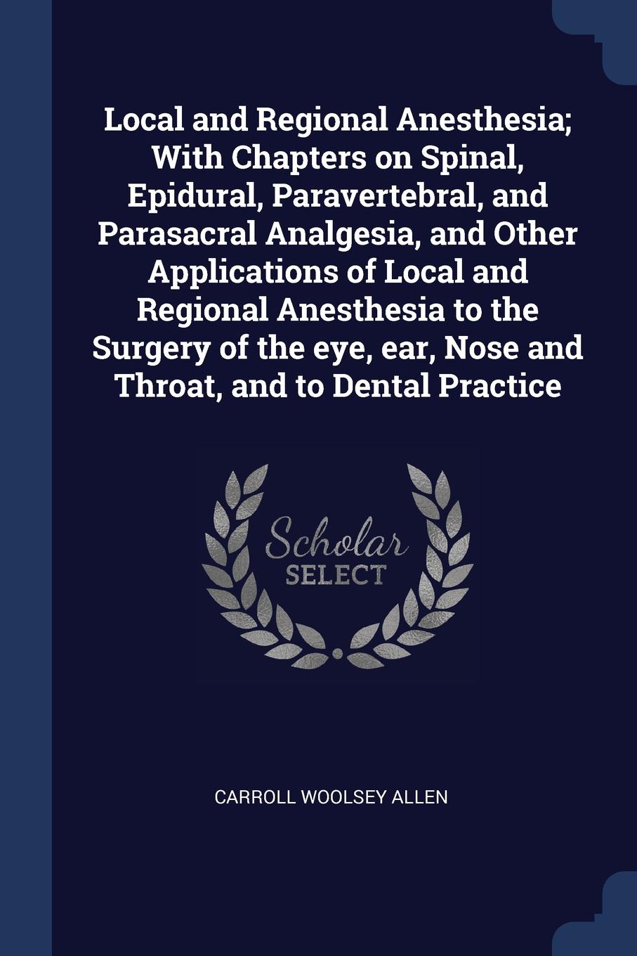 Local and Regional Anesthesia; With Chapters on Spinal, Epidural, Paravertebral, and Parasacral Analgesia, and Other Applications of Local and Regional Anesthesia to the Surgery of the eye, ear, Nose and Throat, and to Dental Practice