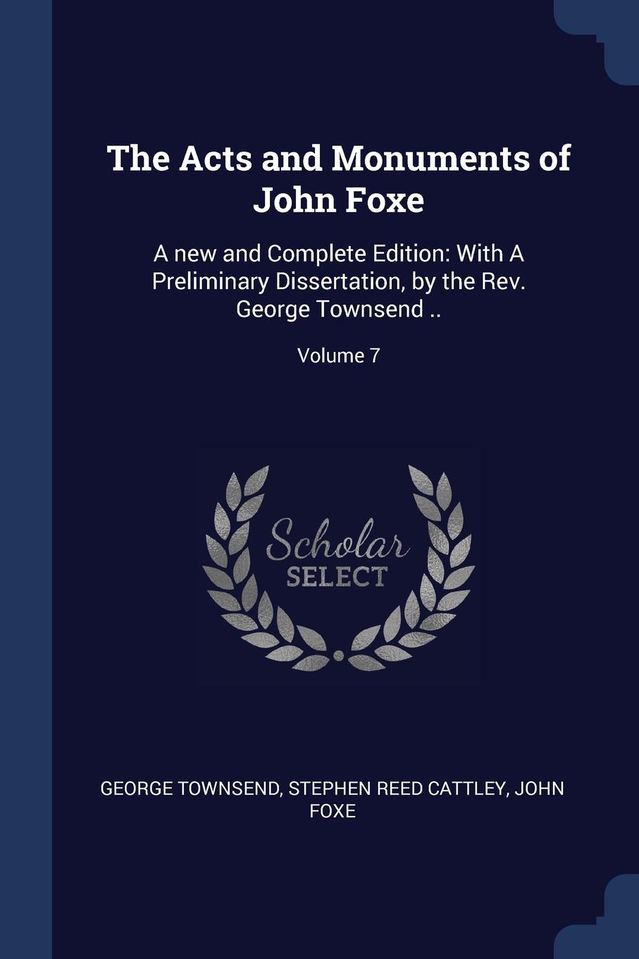 The Acts and Monuments of John Foxe. A new and Complete Edition: With A Preliminary Dissertation, by the Rev. George Townsend ..; Volume 7