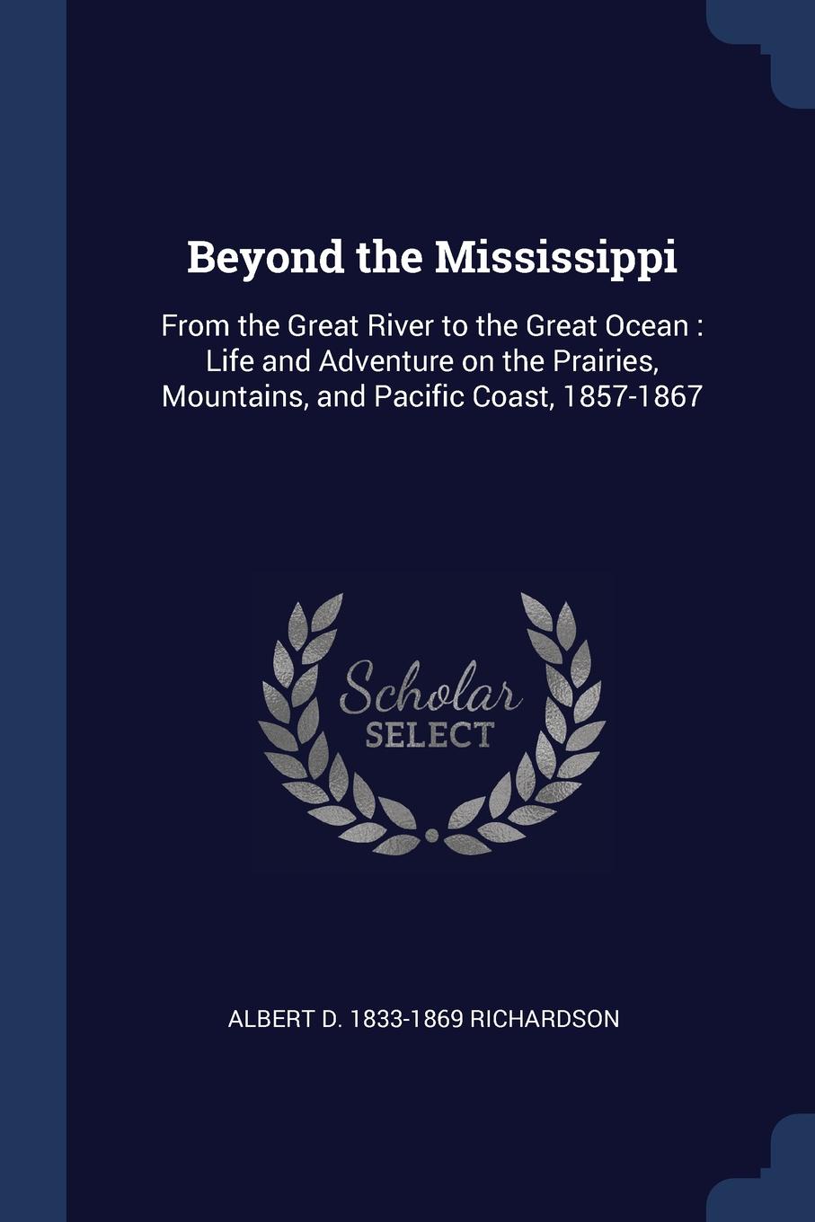 Beyond the Mississippi. From the Great River to the Great Ocean : Life and Adventure on the Prairies, Mountains, and Pacific Coast, 1857-1867