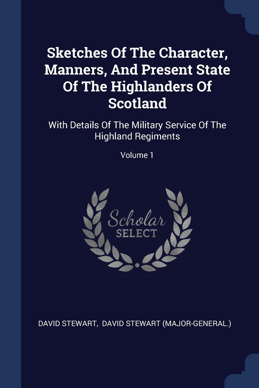 Sketches Of The Character, Manners, And Present State Of The Highlanders Of Scotland. With Details Of The Military Service Of The Highland Regiments; Volume 1