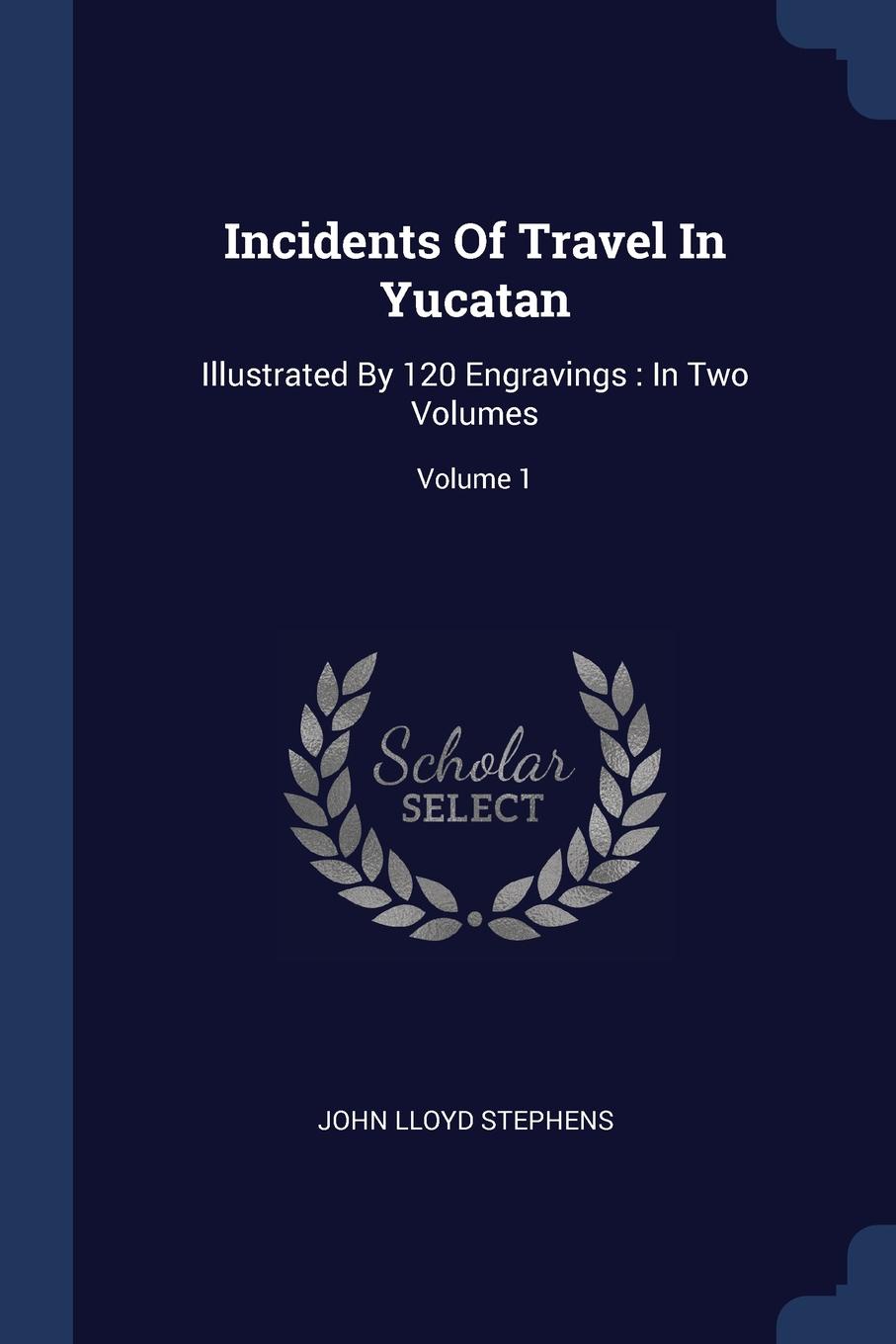 Incidents Of Travel In Yucatan. Illustrated By 120 Engravings : In Two Volumes; Volume 1