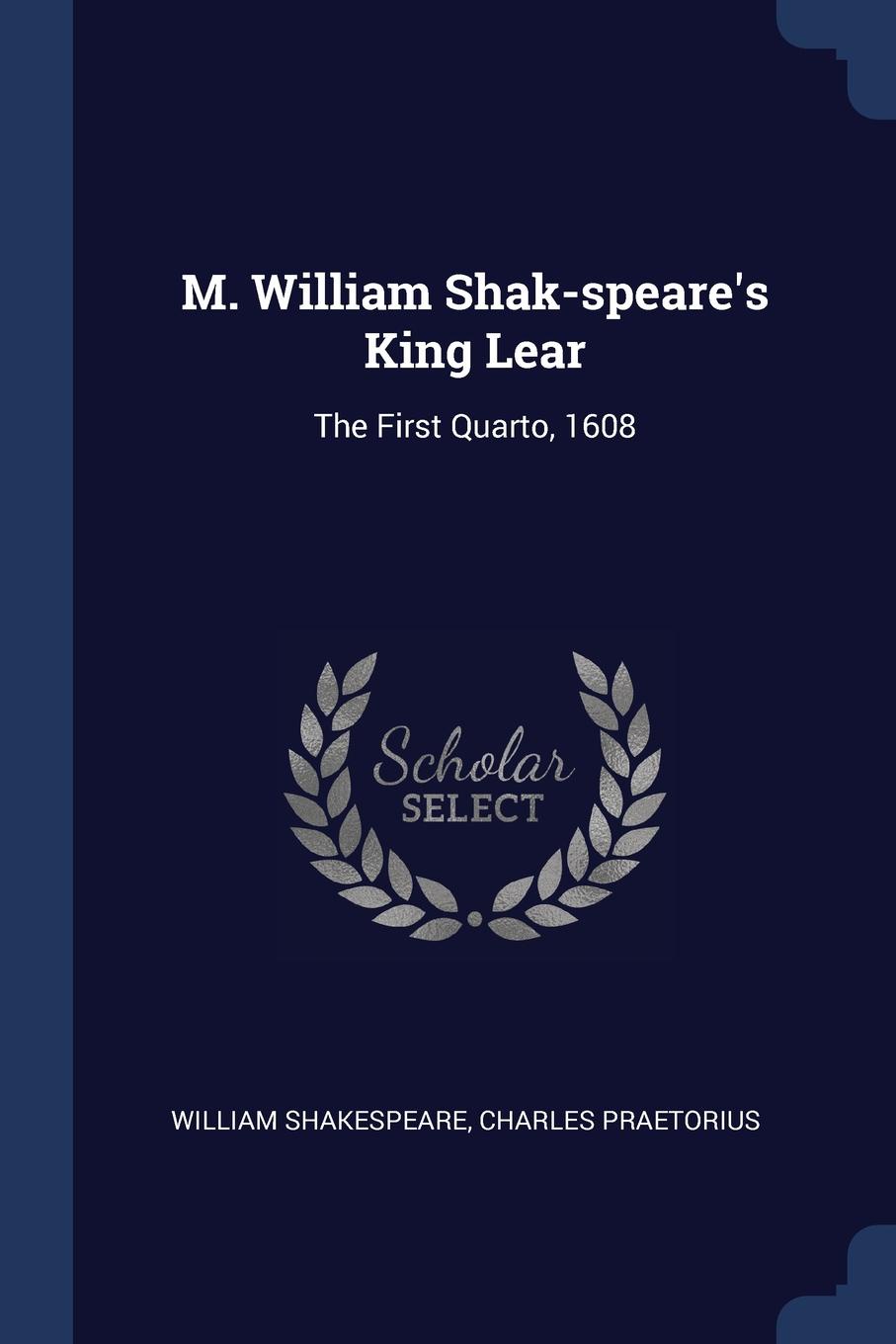 M. William Shak-speare.s King Lear. The First Quarto, 1608