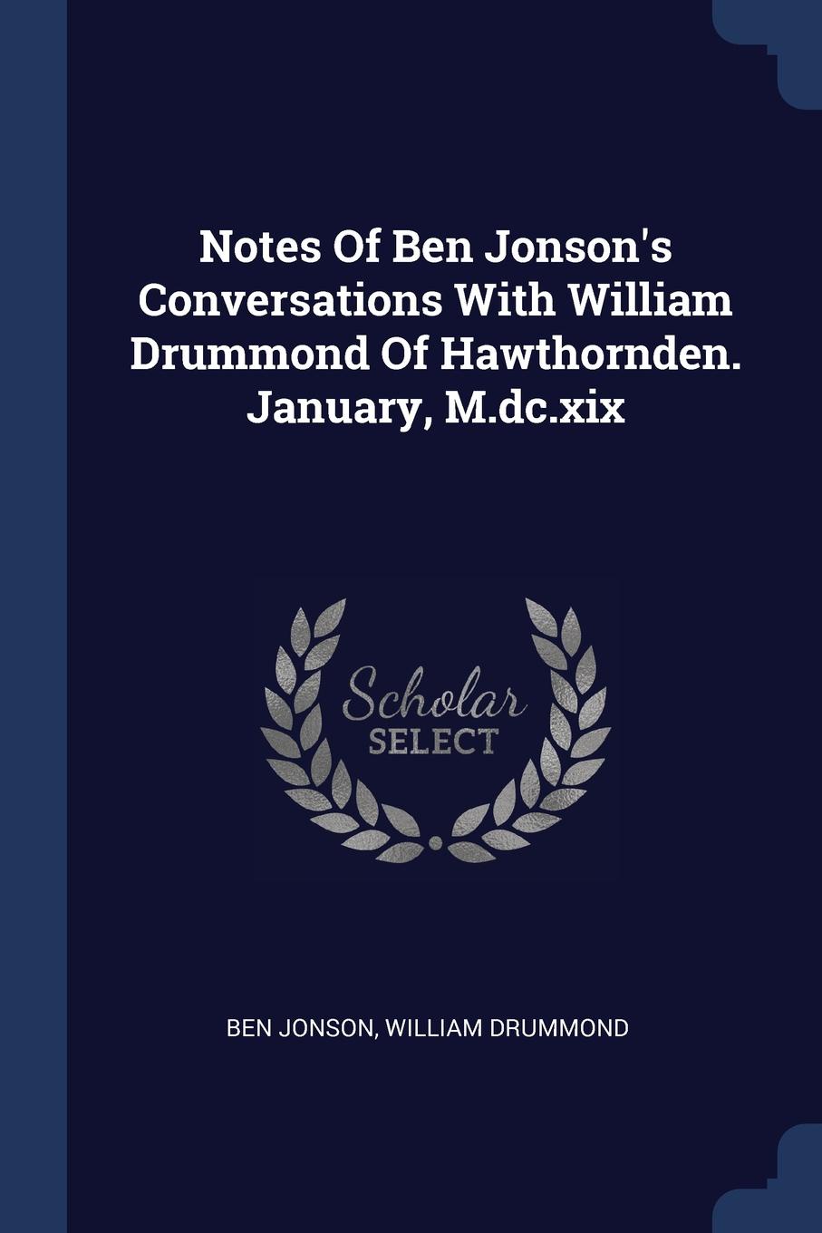 Notes Of Ben Jonson.s Conversations With William Drummond Of Hawthornden. January, M.dc.xix