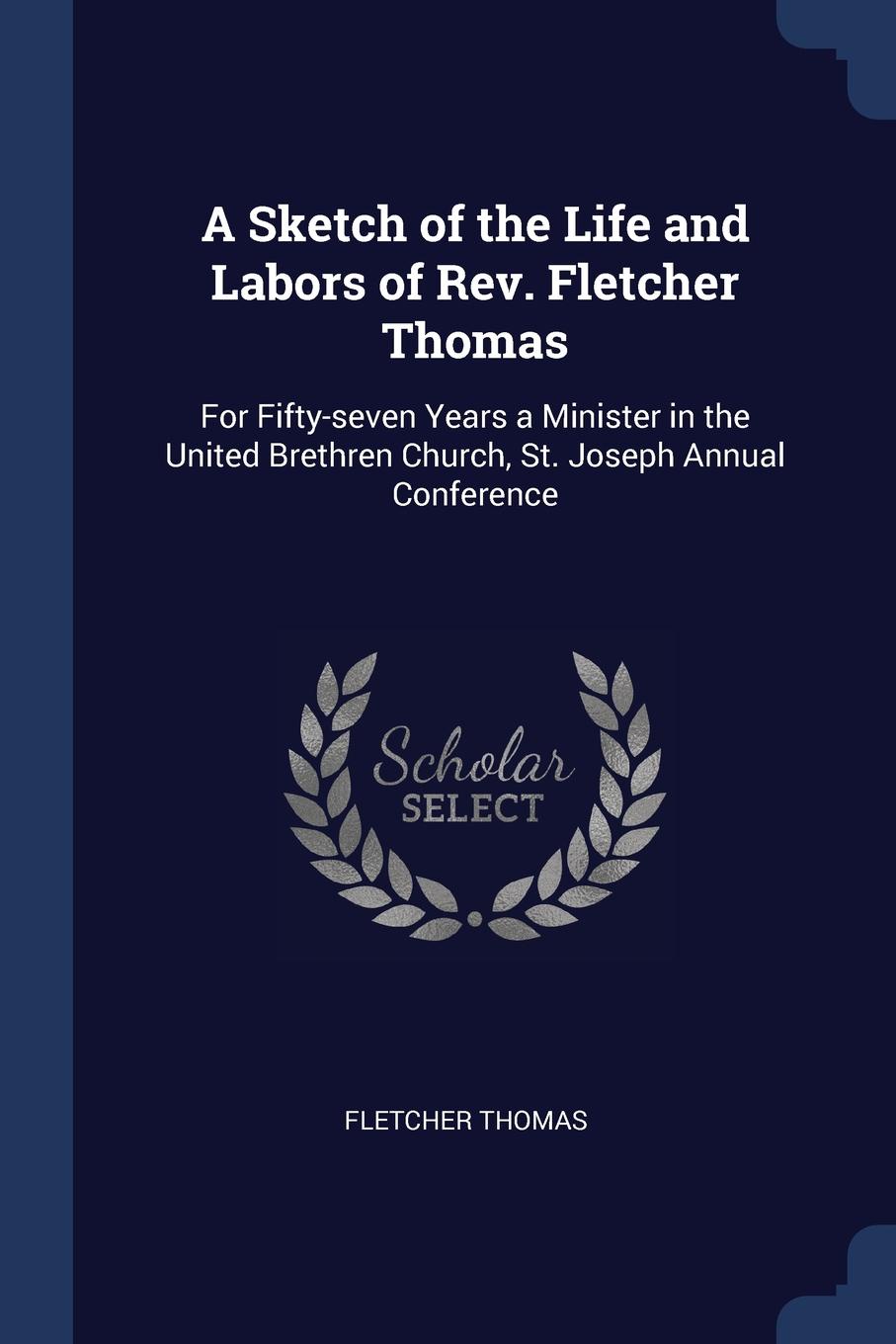 A Sketch of the Life and Labors of Rev. Fletcher Thomas. For Fifty-seven Years a Minister in the United Brethren Church, St. Joseph Annual Conference