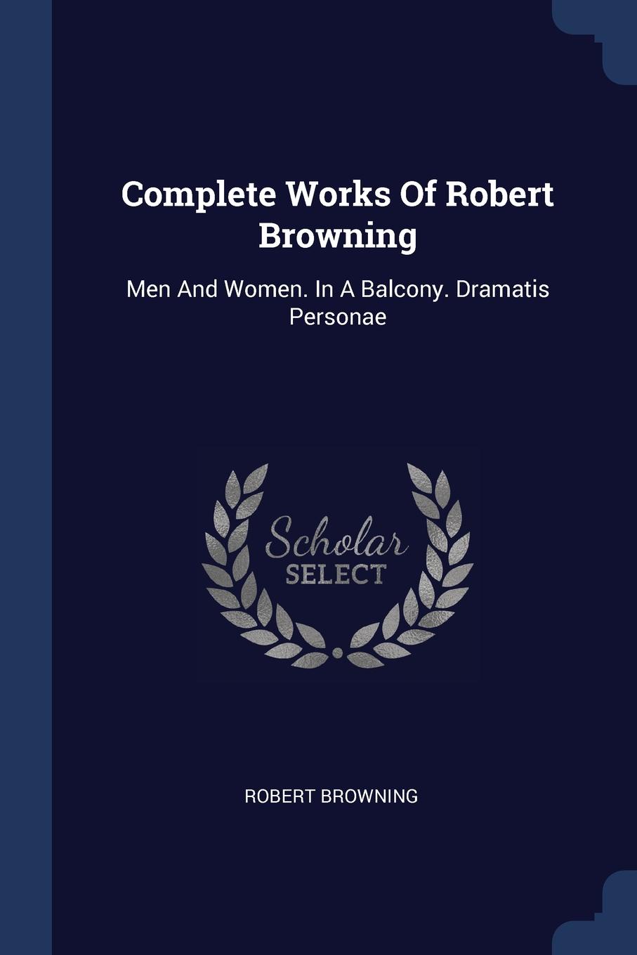 Complete Works Of Robert Browning. Men And Women. In A Balcony. Dramatis Personae