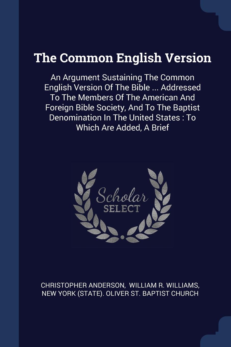 The Common English Version. An Argument Sustaining The Common English Version Of The Bible ... Addressed To The Members Of The American And Foreign Bible Society, And To The Baptist Denomination In The United States : To Which Are Added, A Brief