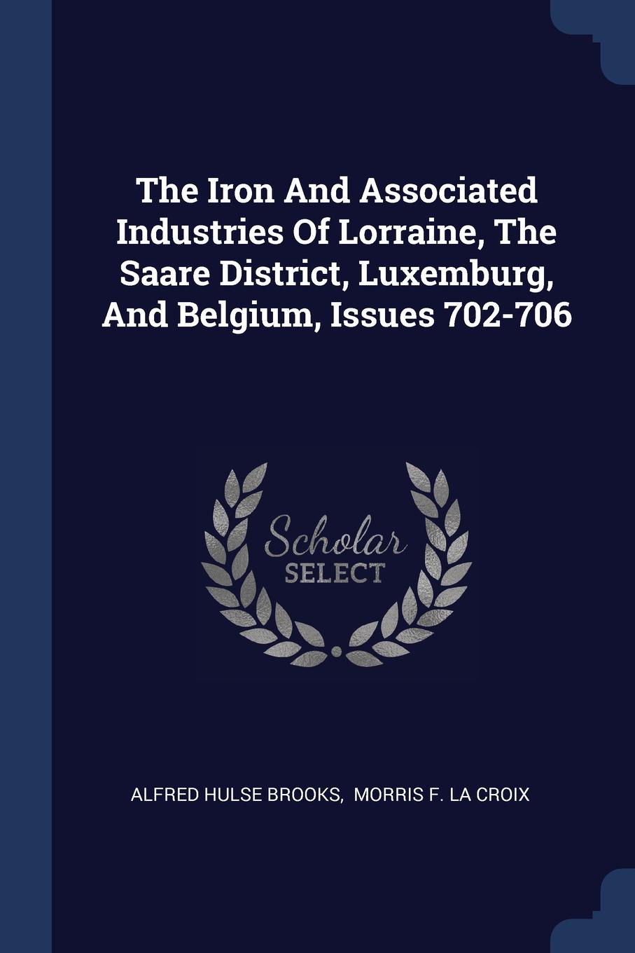 The Iron And Associated Industries Of Lorraine, The Saare District, Luxemburg, And Belgium, Issues 702-706
