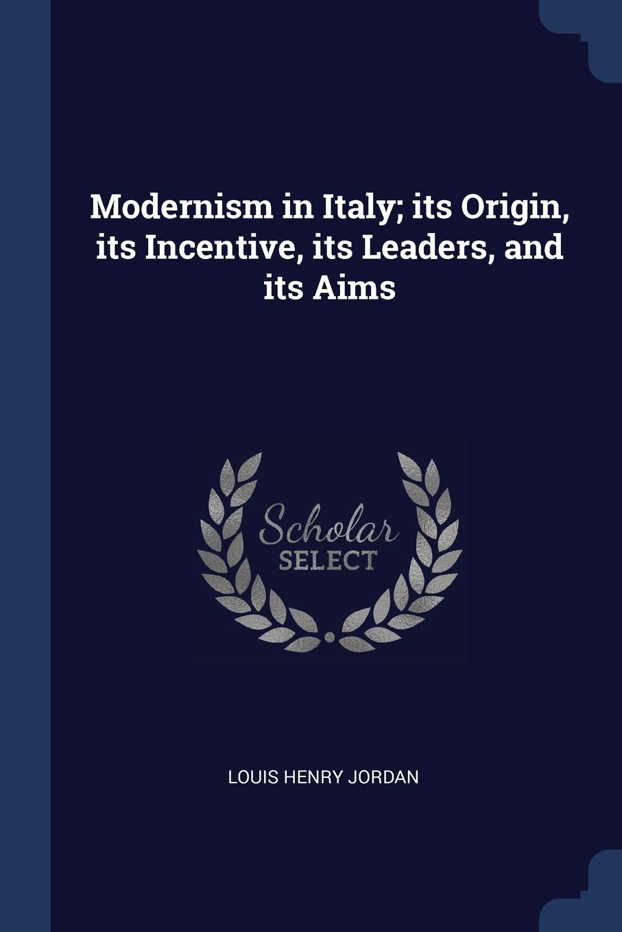 Modernism in Italy; its Origin, its Incentive, its Leaders, and its Aims