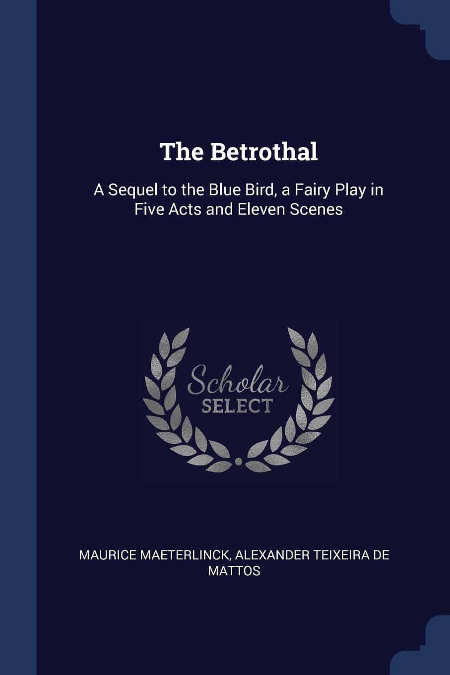 The Betrothal. A Sequel to the Blue Bird, a Fairy Play in Five Acts and Eleven Scenes