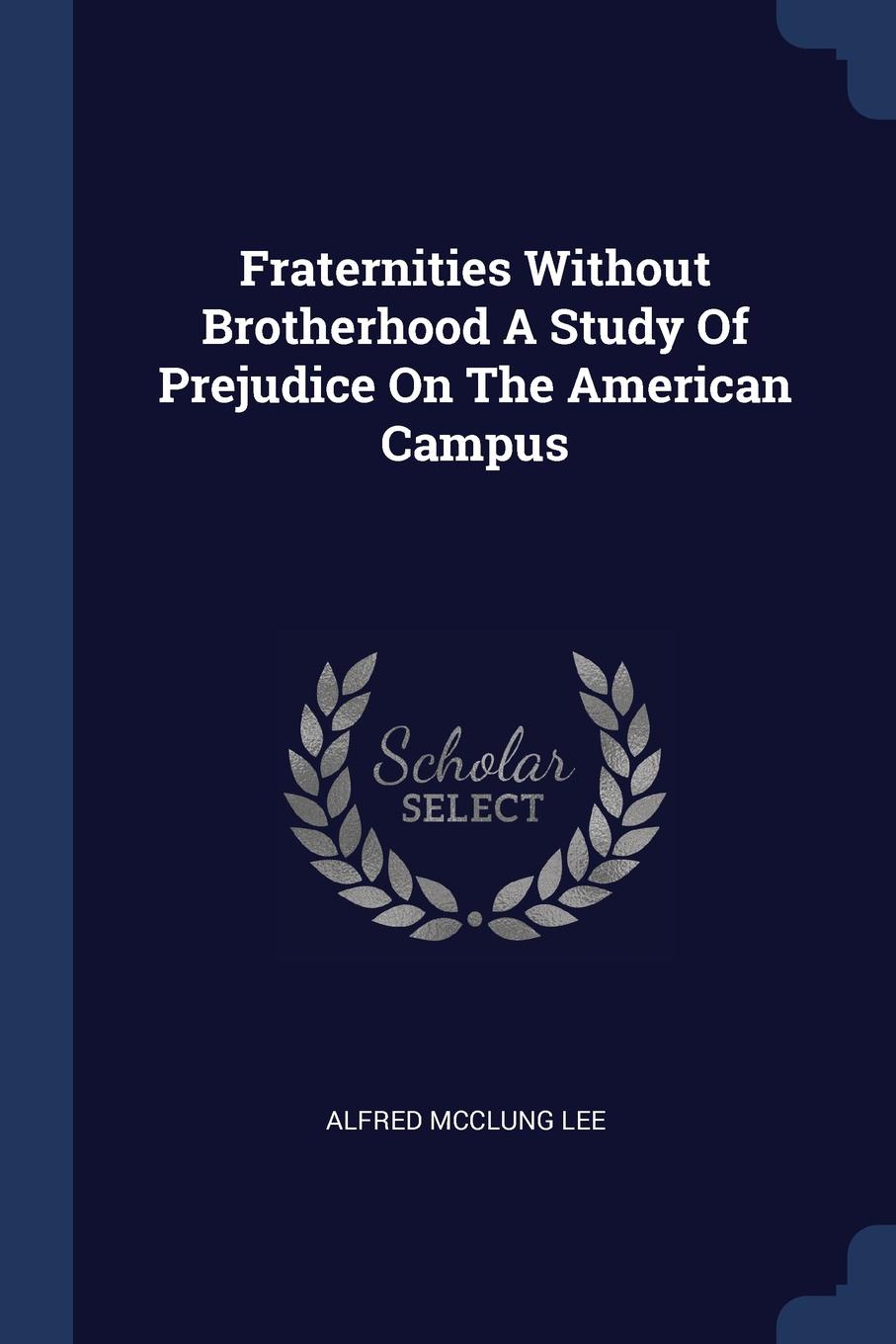 Fraternities Without Brotherhood A Study Of Prejudice On The American Campus