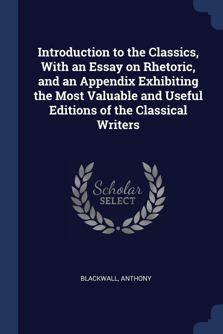 Introduction to the Classics, With an Essay on Rhetoric, and an Appendix Exhibiting the Most Valuable and Useful Editions of the Classical Writers