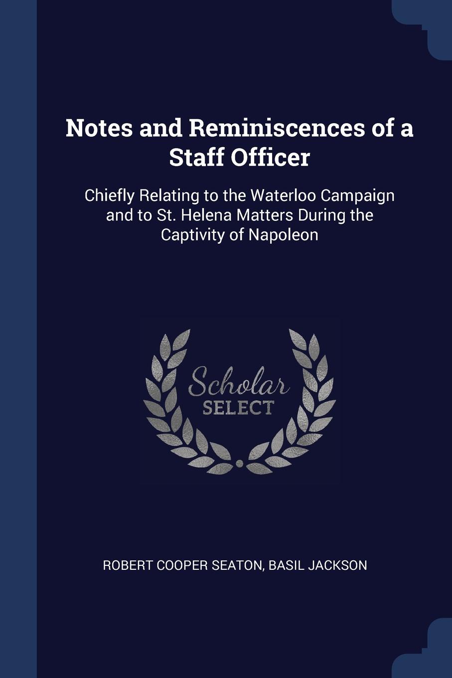 Notes and Reminiscences of a Staff Officer. Chiefly Relating to the Waterloo Campaign and to St. Helena Matters During the Captivity of Napoleon