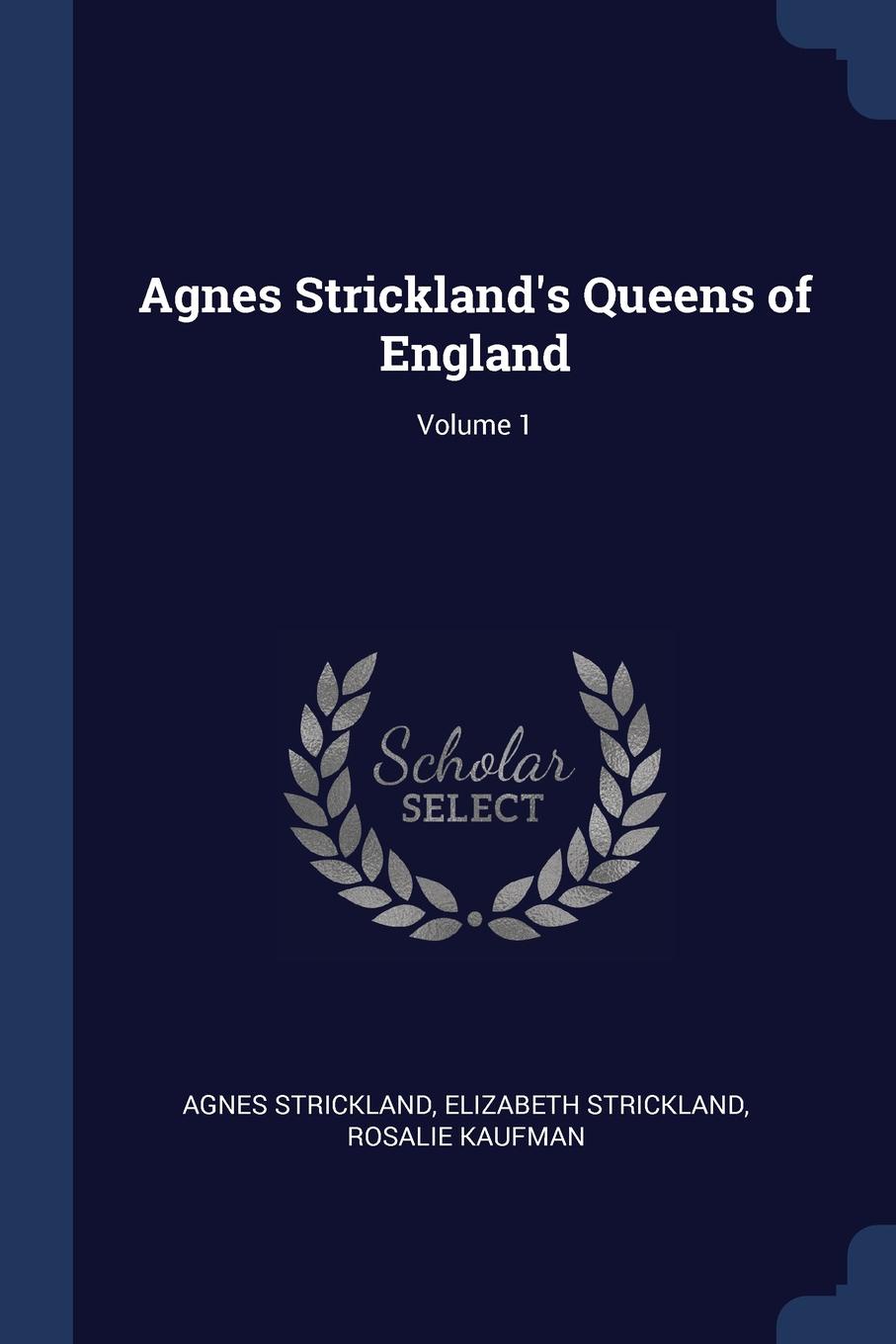 Agnes Strickland.s Queens of England; Volume 1