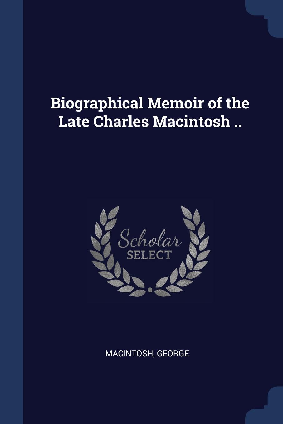 Biographical Memoir of the Late Charles Macintosh ..