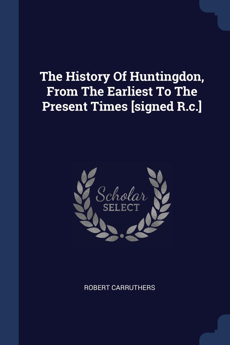 The History Of Huntingdon, From The Earliest To The Present Times .signed R.c..