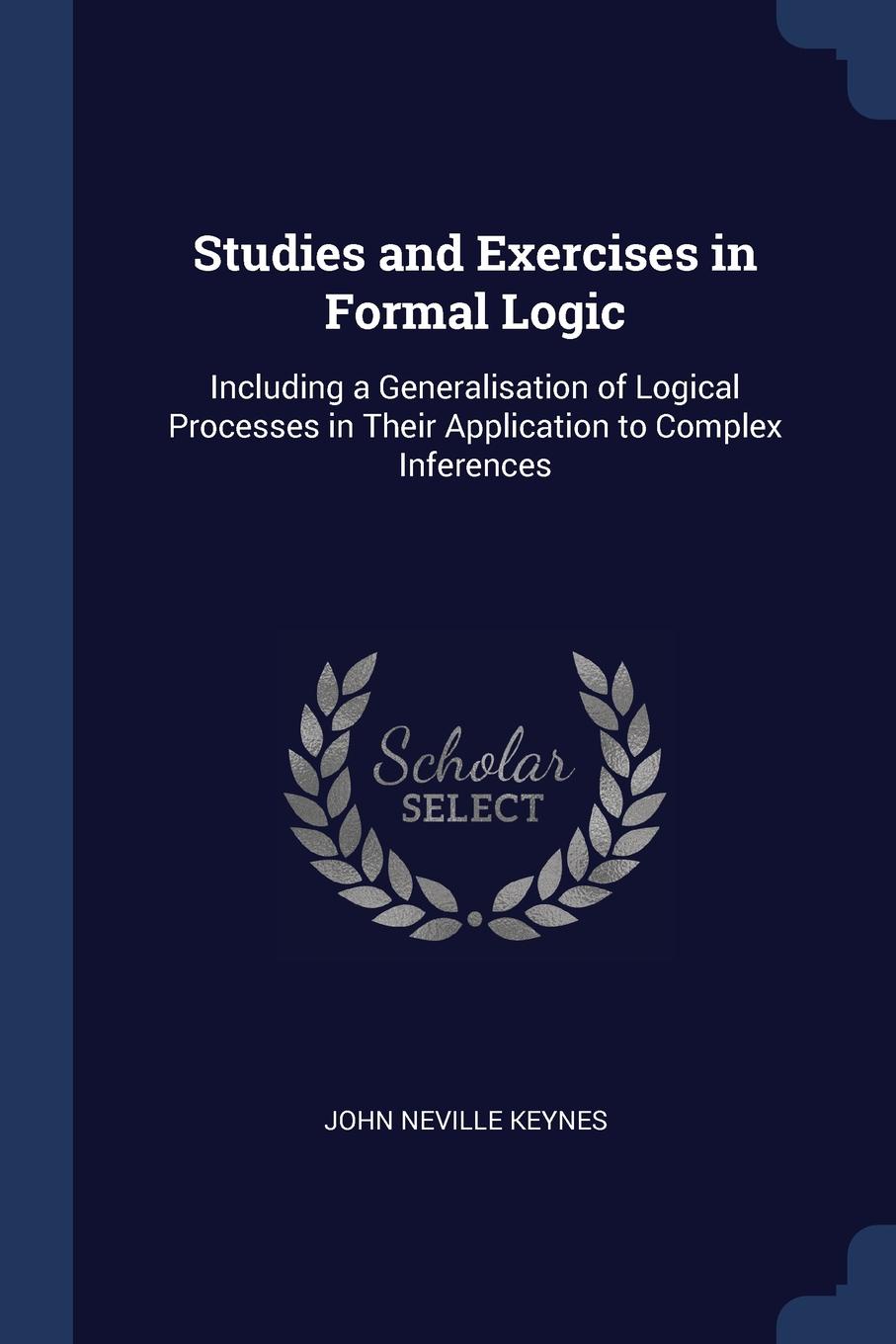 Studies and Exercises in Formal Logic. Including a Generalisation of Logical Processes in Their Application to Complex Inferences