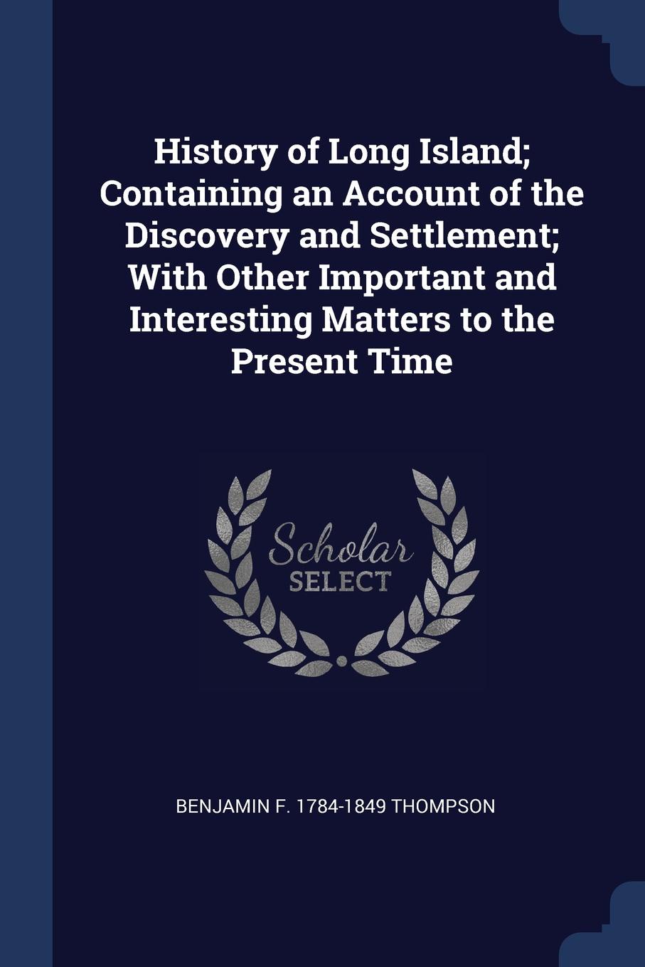 History of Long Island; Containing an Account of the Discovery and Settlement; With Other Important and Interesting Matters to the Present Time