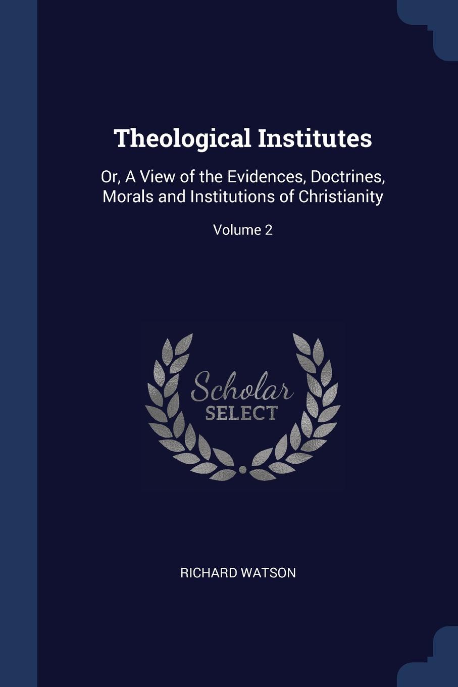 Theological Institutes. Or, A View of the Evidences, Doctrines, Morals and Institutions of Christianity; Volume 2