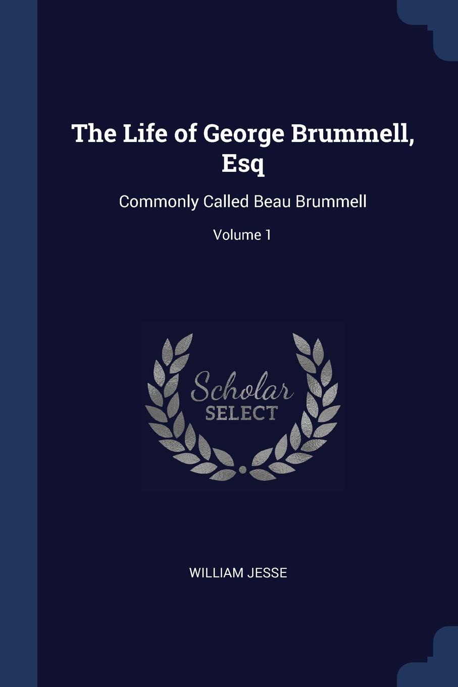 The Life of George Brummell, Esq. Commonly Called Beau Brummell; Volume 1