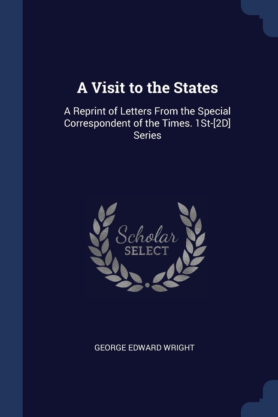 A Visit to the States. A Reprint of Letters From the Special Correspondent of the Times. 1St-.2D. Series