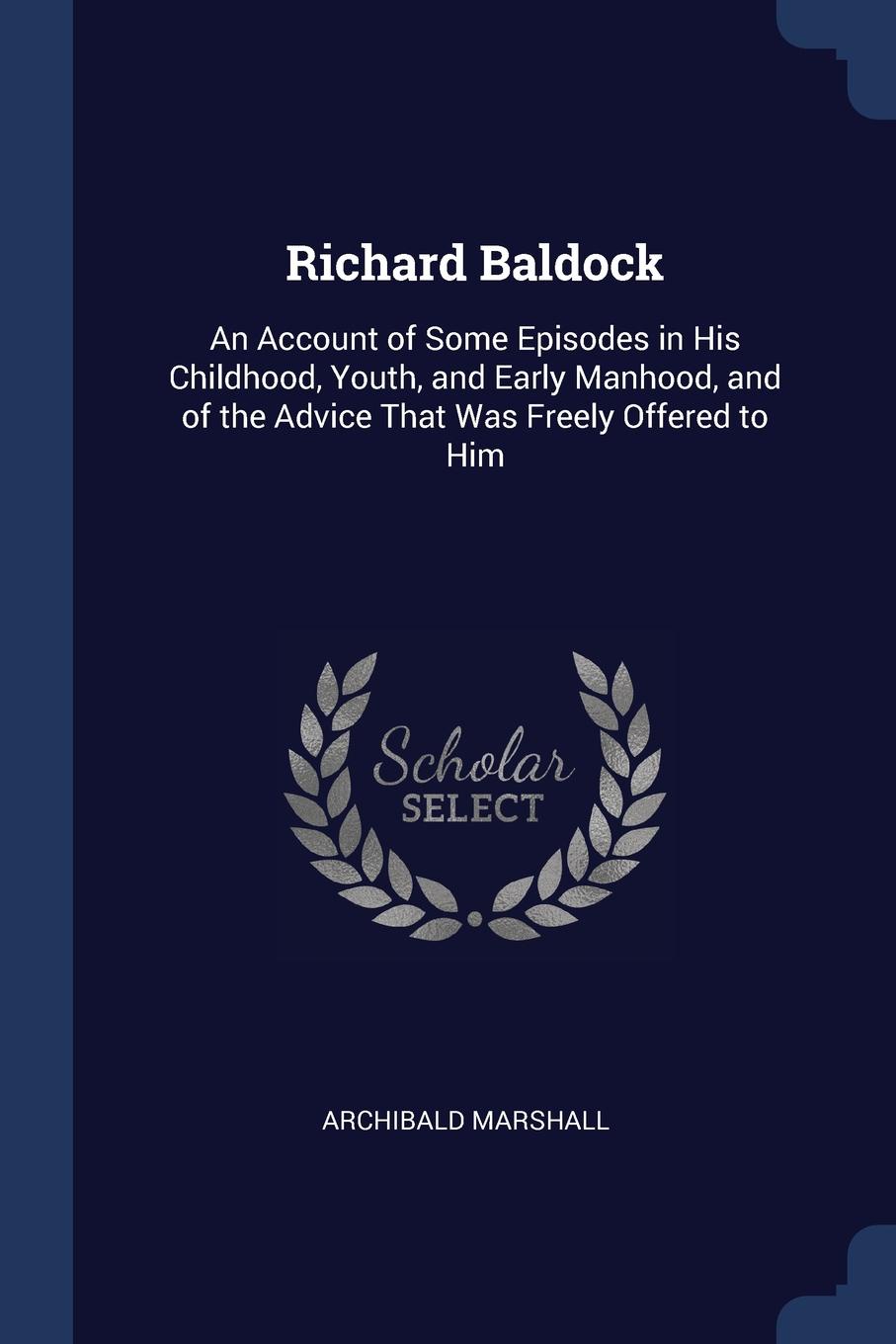 Richard Baldock. An Account of Some Episodes in His Childhood, Youth, and Early Manhood, and of the Advice That Was Freely Offered to Him