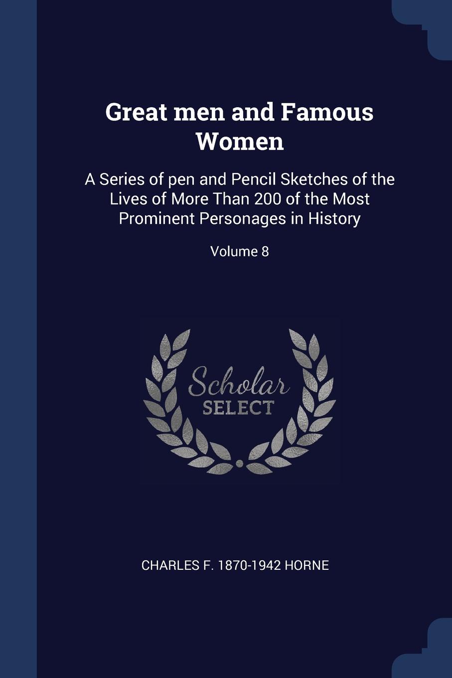 Great men and Famous Women. A Series of pen and Pencil Sketches of the Lives of More Than 200 of the Most Prominent Personages in History; Volume 8