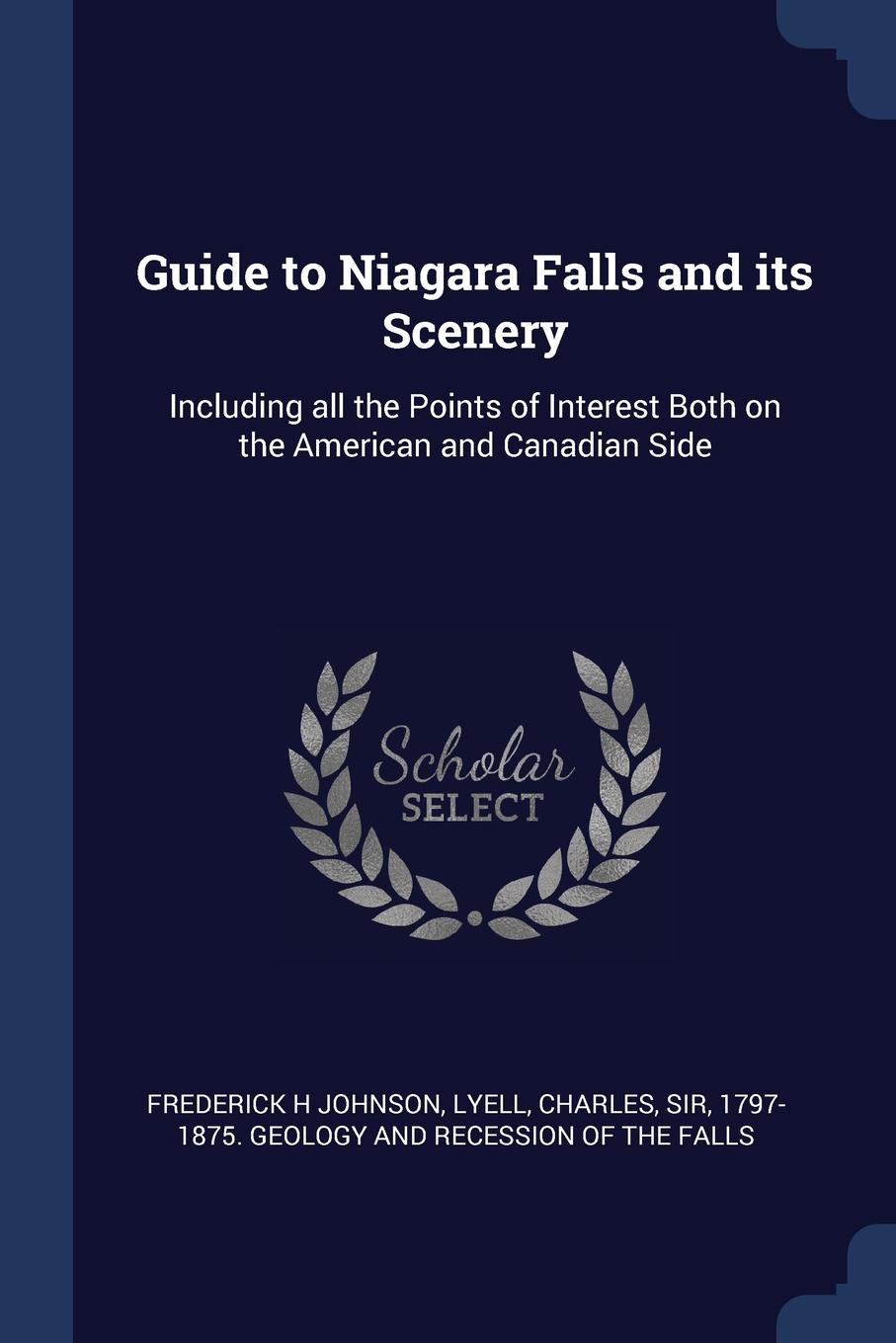 Guide to Niagara Falls and its Scenery. Including all the Points of Interest Both on the American and Canadian Side